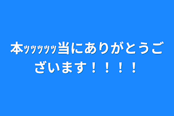 本ｯｯｯｯｯ当にありがとうございます！！！！