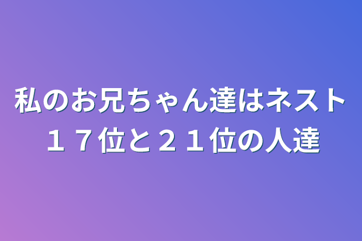 「私のお兄ちゃん達はネスト１７位と２１位の人達」のメインビジュアル