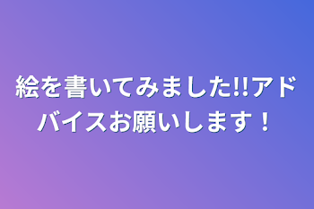 絵を書いてみました!!アドバイスお願いします！