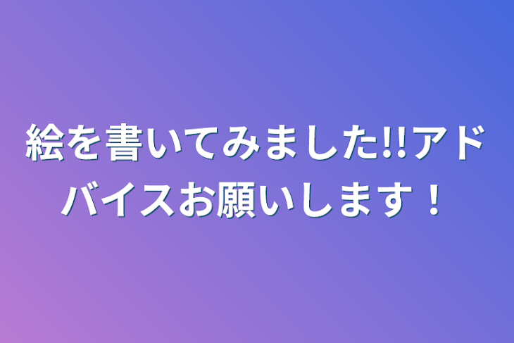 「絵を書いてみました!!アドバイスお願いします！」のメインビジュアル