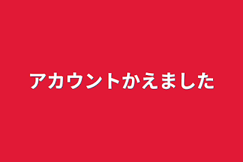 「アカウント変えました」のメインビジュアル