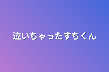 泣いちゃったすちくん