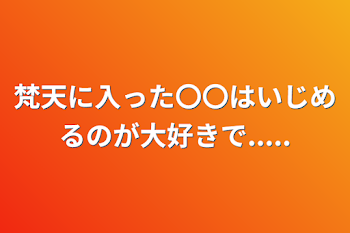 梵天に入った〇〇はいじめるのが大好きで.....