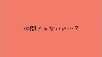 "仲間”じゃないの…？？