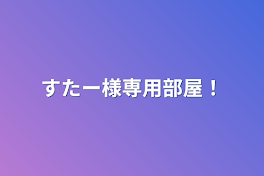 すたー様専用部屋！