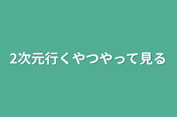 2次元行くやつやって見る