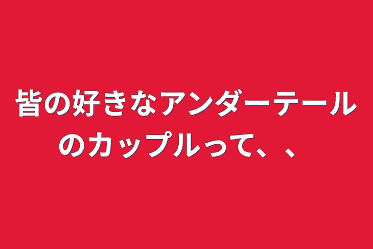 「皆の好きなアンダーテールのカップルって、、」のメインビジュアル