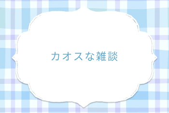 カオスな雑談
