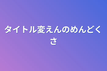 タイトル変えんのめんどくさ