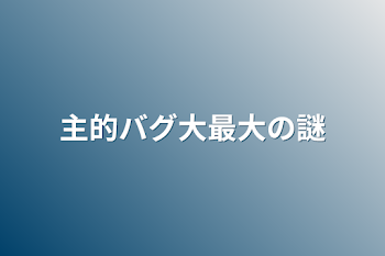 主的バグ大最大の謎