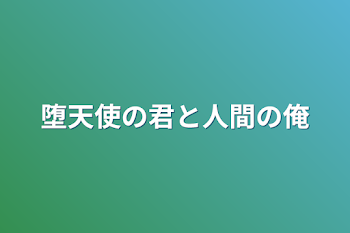 堕天使の君と人間の俺