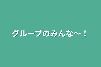 グループのみんな〜！