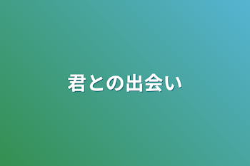 君との出会い