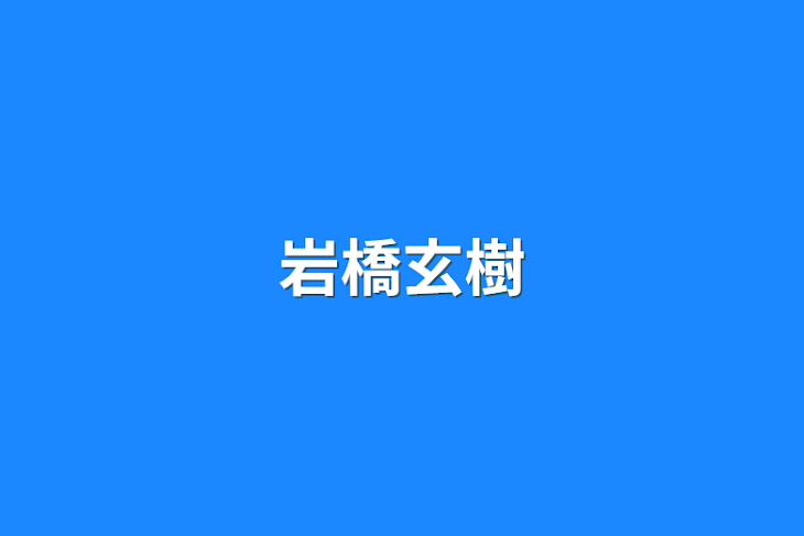 「岩橋玄樹」のメインビジュアル