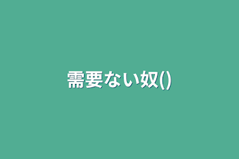 「需要ない奴()」のメインビジュアル