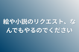 絵や小説のリクエスト、なんでもやるのでください