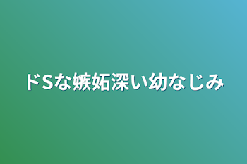 ドSな嫉妬深い幼なじみ