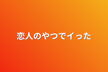 恋人のやつでイった