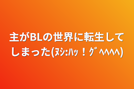 主がBLの世界に転生してしまった(ﾇｼ:ﾊｯ！ｸﾞﾍﾍﾍﾍ)