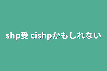 shp受  cishpかもしれない