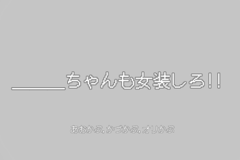 ＿＿＿ちゃんも女装しろ!!