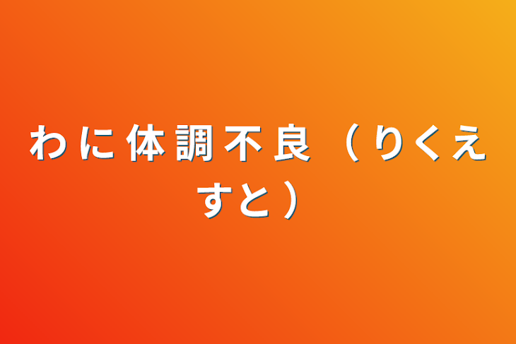 「わ に 体 調 不 良 （ りくえすと ）」のメインビジュアル