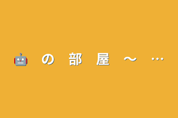 「🤖　の　部　屋　〜　…」のメインビジュアル