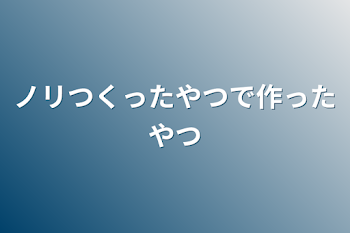 ノリつくったやつで作ったやつ