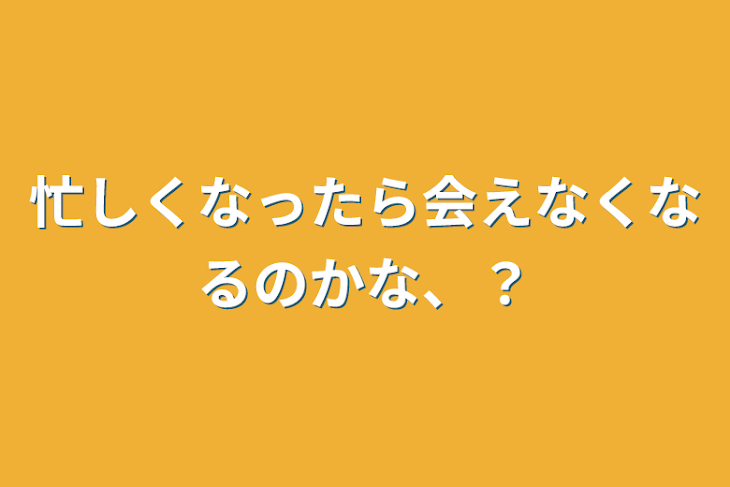 「忙しくなったら会えなくなるのかな、？」のメインビジュアル