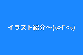 「イラスト紹介〜(๑>◡<๑)」のメインビジュアル