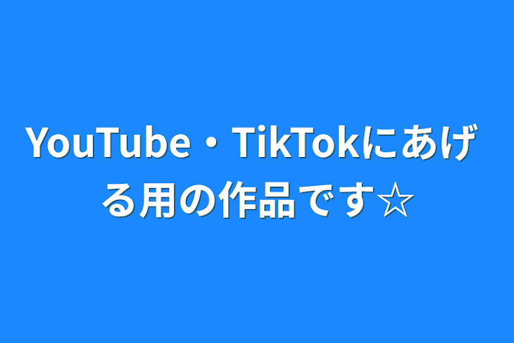 「YouTube・TikTokにあげる用の作品です☆」のメインビジュアル