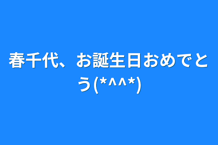 「春千代、お誕生日おめでとう(*^^*)」のメインビジュアル