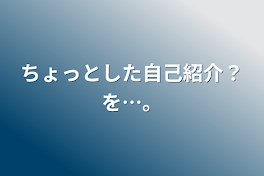 ちょっとした自己紹介？を…。