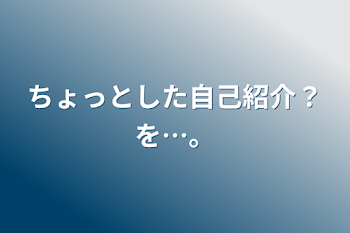 「ちょっとした自己紹介？を…。」のメインビジュアル