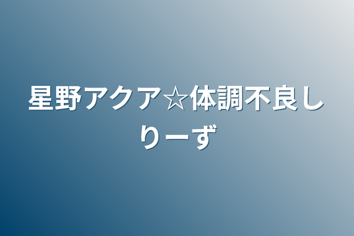 「星野アクア☆体調不良しりーず」のメインビジュアル