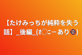 【たけみっちが純粋を失う話】_後編_(ｵ◯ﾆ－あり🔞)