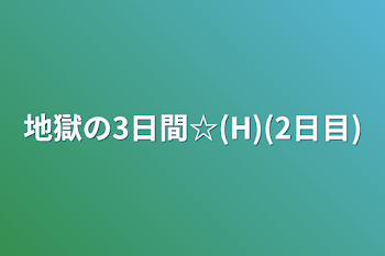 地獄の3日間☆(H)(2日目)