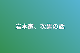 岩本家のお話