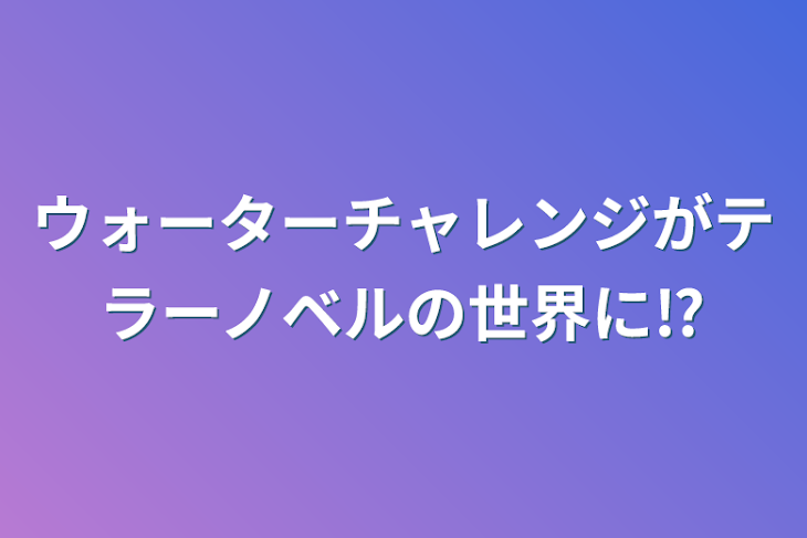 「ウォーターチャレンジがテラーノベルの世界に⁉️」のメインビジュアル