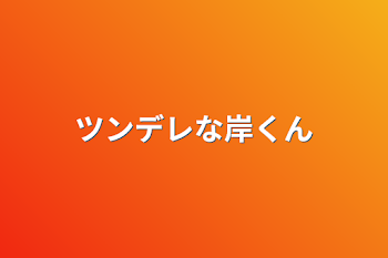 ツンデレな岸くん