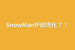 SnowManが幼児化？！