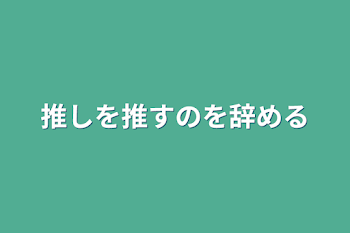 推しを推すのを辞める