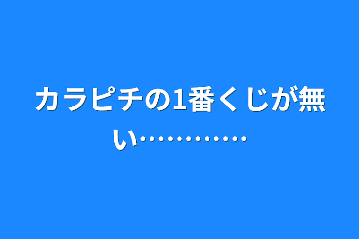 「カラピチの1番くじが無い…………」のメインビジュアル