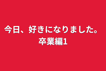 「今日、好きになりました。卒業編1」のメインビジュアル