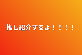 推し紹介するよ！！！！