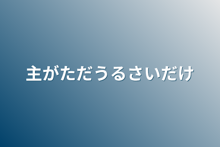 「主がただうるさいだけ」のメインビジュアル