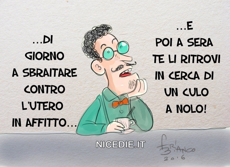 un uomo riflette: di giorno a sbraitare contro l'utero in affitto, la sera te li ritrovi in cerca di un culo a nolo.