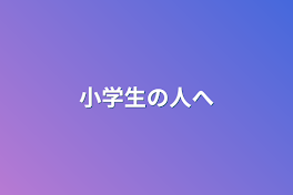 小学生の人へ