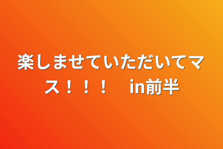 「楽しませていただいてマス！！！　in前半」のメインビジュアル