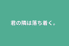 君の隣は落ち着く。